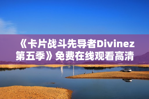 《卡片战斗先导者Divinez第五季》免费在线观看高清完整版