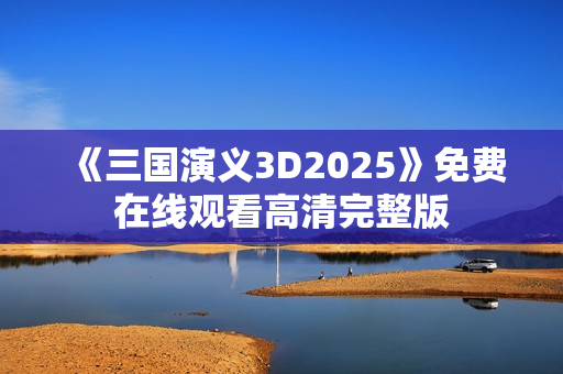 《三国演义3D2025》免费在线观看高清完整版
