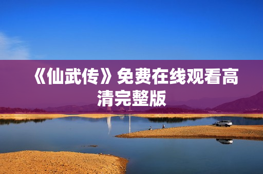 《仙武传》免费在线观看高清完整版