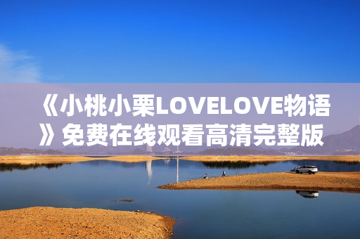 《小桃小栗LOVELOVE物语》免费在线观看高清完整版