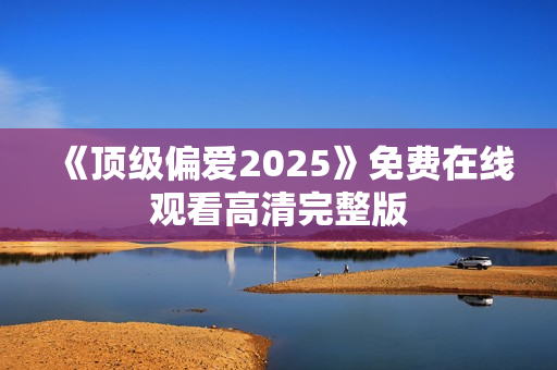 《顶级偏爱2025》免费在线观看高清完整版