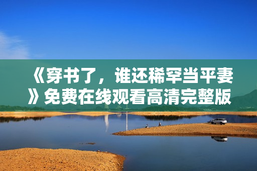 《穿书了，谁还稀罕当平妻》免费在线观看高清完整版