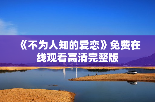 《不为人知的爱恋》免费在线观看高清完整版