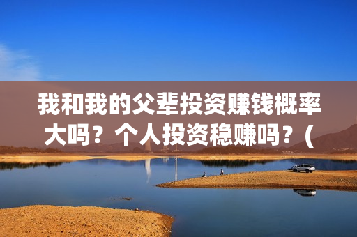 我和我的父辈投资赚钱概率大吗？个人投资稳赚吗？(我和我的父辈演的是啥)