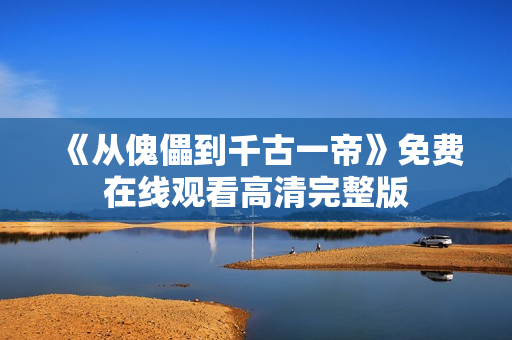 《从傀儡到千古一帝》免费在线观看高清完整版