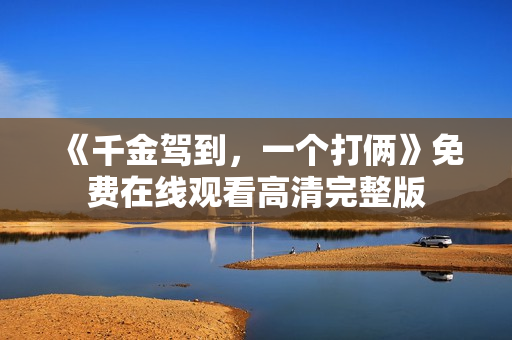 《千金驾到，一个打俩》免费在线观看高清完整版