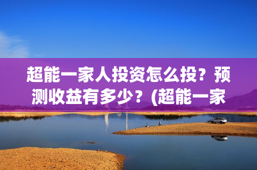超能一家人投资怎么投？预测收益有多少？(超能一家人投资成本)