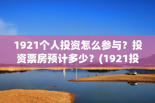 1921个人投资怎么参与？投资票房预计多少？(1921投资了多少钱)