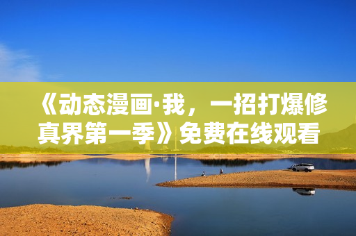 《动态漫画·我，一招打爆修真界第一季》免费在线观看高清完整版