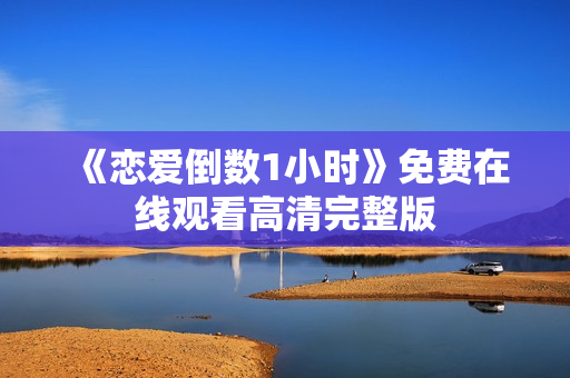 《恋爱倒数1小时》免费在线观看高清完整版