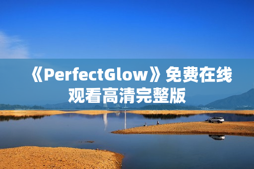 《PerfectGlow》免费在线观看高清完整版