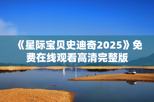 《星际宝贝史迪奇2025》免费在线观看高清完整版