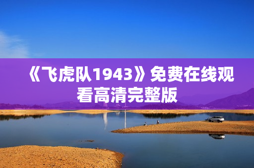 《飞虎队1943》免费在线观看高清完整版