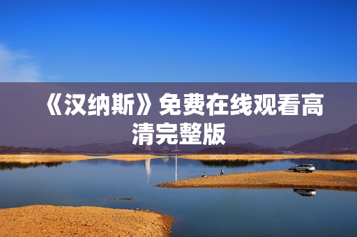 《汉纳斯》免费在线观看高清完整版