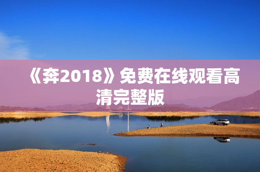 《奔2018》免费在线观看高清完整版
