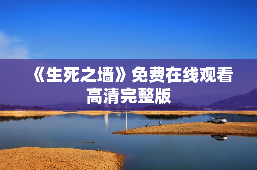 《生死之墙》免费在线观看高清完整版