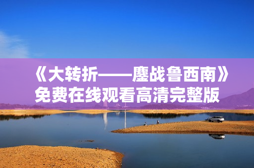 《大转折——鏖战鲁西南》免费在线观看高清完整版