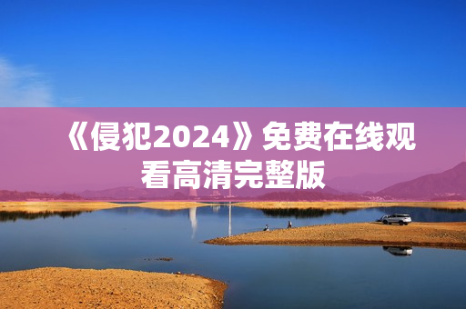 《侵犯2024》免费在线观看高清完整版