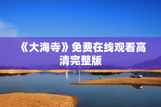 《大海寺》免费在线观看高清完整版