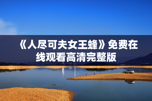 《人尽可夫女王蜂》免费在线观看高清完整版