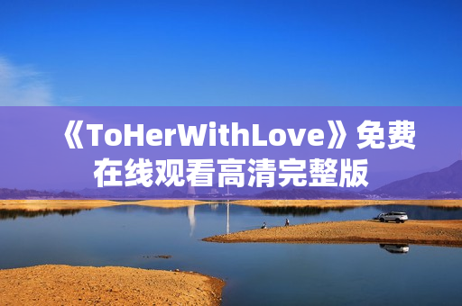 《ToHerWithLove》免费在线观看高清完整版
