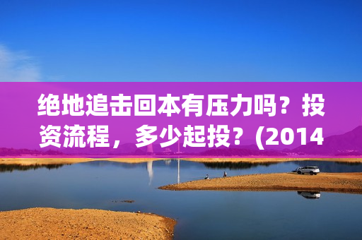 绝地追击回本有压力吗？投资流程，多少起投？(2014电影绝地追击)