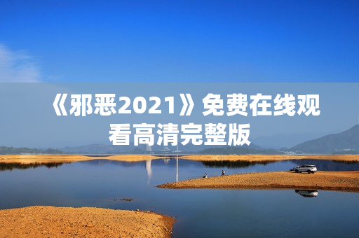 《邪恶2021》免费在线观看高清完整版