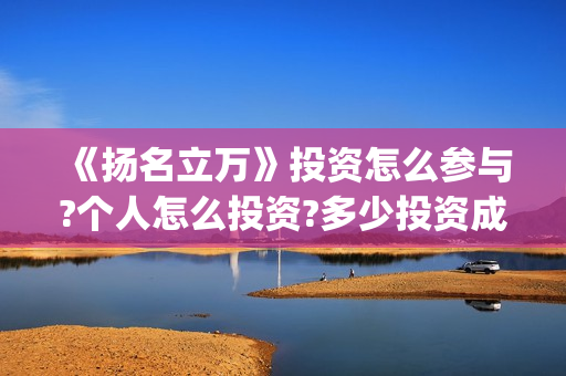 《扬名立万》投资怎么参与?个人怎么投资?多少投资成本?(扬名立万海报)