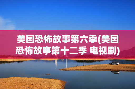 美国恐怖故事第六季(美国恐怖故事第十二季 电视剧)