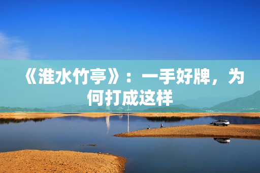 《淮水竹亭》：一手好牌，为何打成这样