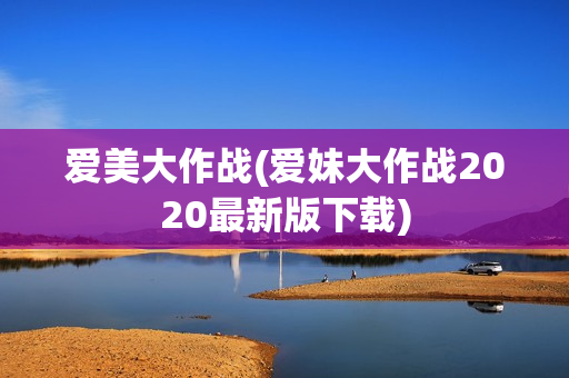 爱美大作战(爱妹大作战2020最新版下载)