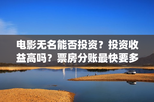 电影无名能否投资？投资收益高吗？票房分账最快要多久？(播放无名电影)