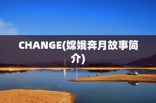 CHANGE(嫦娥奔月故事简介)