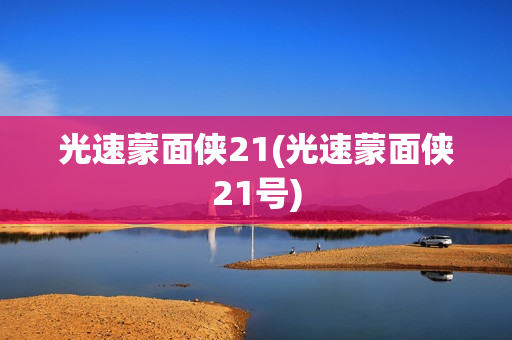 光速蒙面侠21(光速蒙面侠21号)