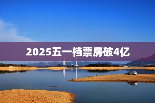 2025五一档票房破4亿