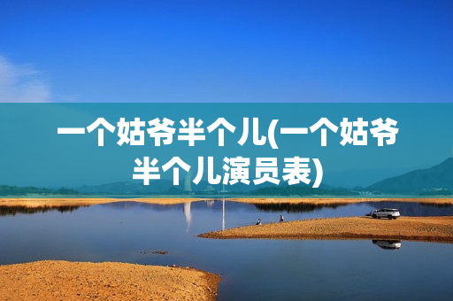 一个姑爷半个儿(一个姑爷半个儿演员表)