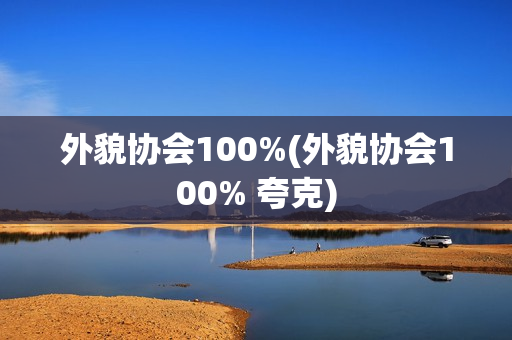 外貌协会100%(外貌协会100% 夸克)