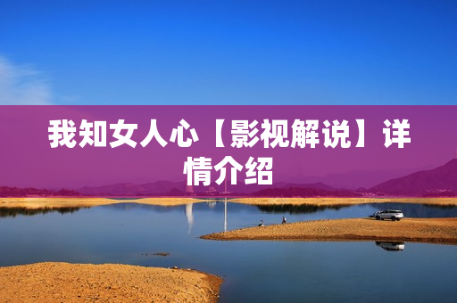 我知女人心【影视解说】详情介绍