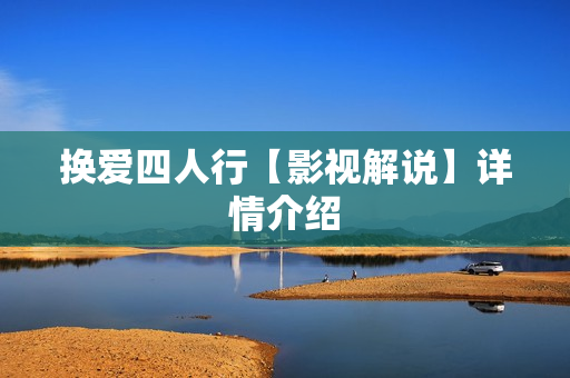 换爱四人行【影视解说】详情介绍