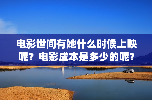 电影世间有她什么时候上映呢？电影成本是多少的呢？如何投资有份呢？(世间有她是什么片)