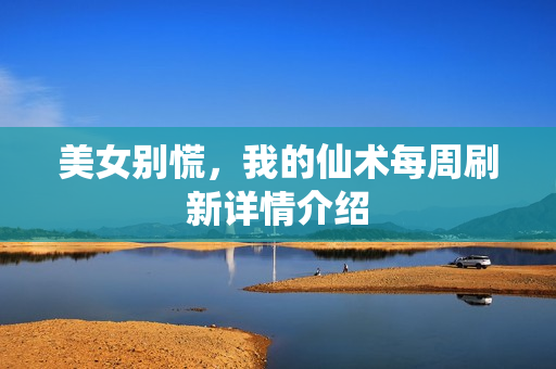 美女别慌，我的仙术每周刷新详情介绍