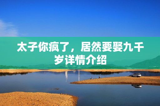 太子你疯了，居然要娶九千岁详情介绍