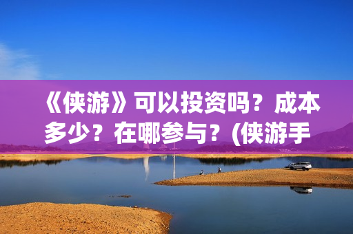 《侠游》可以投资吗？成本多少？在哪参与？(侠游手游下载)