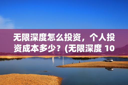 无限深度怎么投资，个人投资成本多少？(无限深度 1080p 下载)