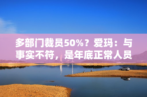 多部门裁员50%？爱玛：与事实不符，是年底正常人员调整