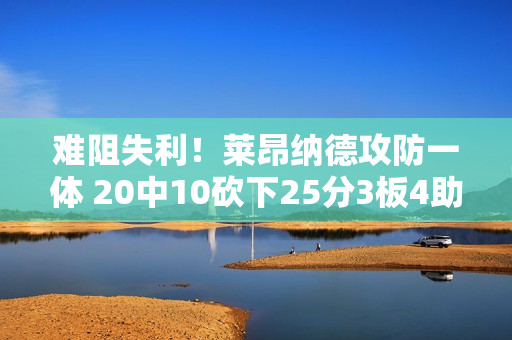 难阻失利！莱昂纳德攻防一体 20中10砍下25分3板4助3断