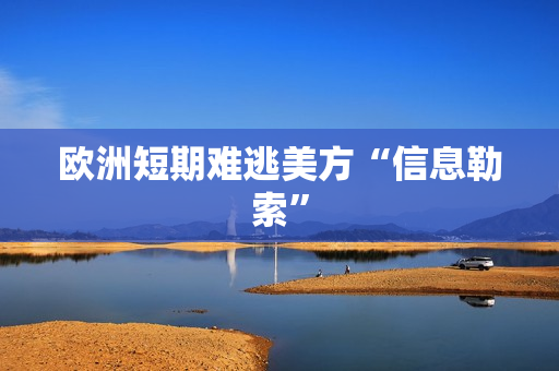 欧洲短期难逃美方“信息勒索”