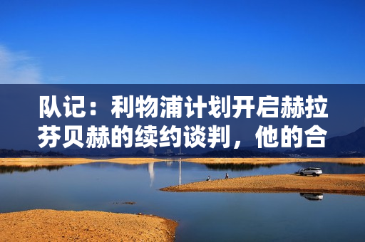 队记：利物浦计划开启赫拉芬贝赫的续约谈判，他的合同2028年到期