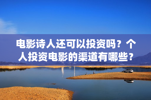 电影诗人还可以投资吗？个人投资电影的渠道有哪些？(电影诗人可以投资吗)