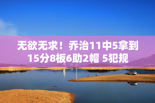 无欲无求！乔治11中5拿到15分8板6助2帽 5犯规